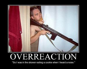 Click image for larger version. 

Name:	overreaction-34-so-i-was-in-the-shower-eating-a-cookie-when-i-heard-a-noise-34.jpg 
Views:	27 
Size:	42.0 KB 
ID:	129574